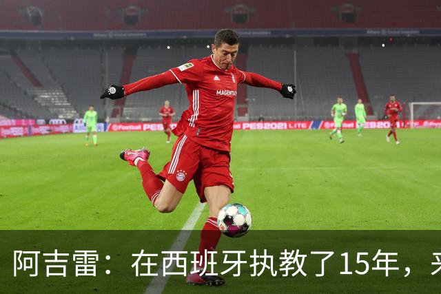 阿吉雷：在西班牙执教了15年，来瓦伦是生涯和人生的美好收尾
