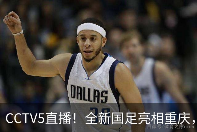 CCTV5直播！全新国足亮相重庆，韦世豪首成核心，邵佳一迎两大考验